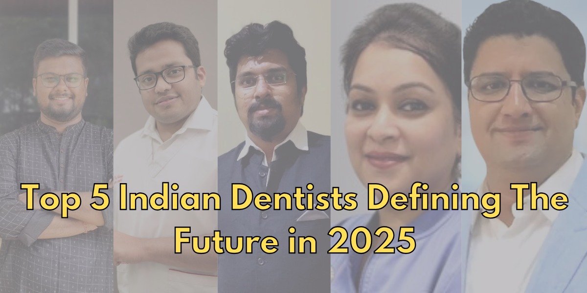 Top 5 Indian Dentists Defining The Future in 2025